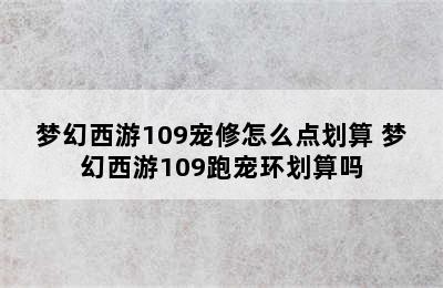 梦幻西游109宠修怎么点划算 梦幻西游109跑宠环划算吗